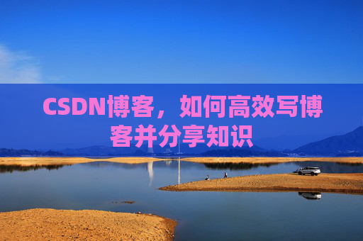 CSDN博客，如何高效写博客并分享知识